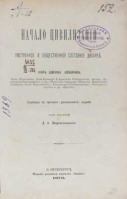 Леббок Дж. Начало цивилизации. Умственное и общественное состояние дикарей / Пер. с 3-го (доп.) изд.; под ред. Д.А. Коропчевского. СПб.: Изд. редакции журнала «Знание», 1876.